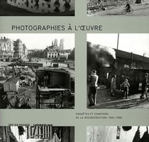 Photographies à l'oeuvre - enquêtes et chantiers de la reconstruction (1945-1958)