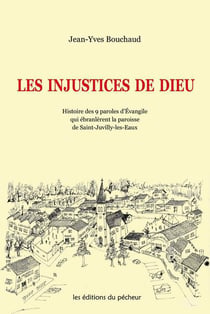 Les injustices de dieu - histoire des 9 paroles d'evangile qui ébranlèrent la paroisse de saint-juvilly-les-eaux