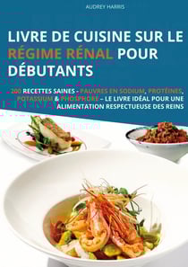 Livre de cuisine sur le régime rénal pour débutants : 200 recettes saines - Pauvres en sodium, protéines, potassium & phosphore - Le livre idéal pour une alimentation respectueuse des reins