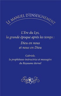 Le manuel d'enseignement : L'ère du Lys, la grande époque après les temps : Dieu en nous et nous en Dieu