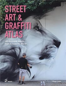 Street art and graffiti atlas : 85+ essential artists from around the world