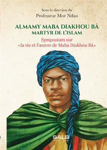 Almamy Maba Diakhou Bâ, martyr de l'islam : Symposium sur "la vie et l'oeuvre de Maba Diakhou Bâ"