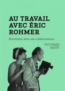 Au travail avec Eric Rohmer : entretiens avec ses collaborateurs