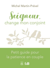 Seigneur, change mon conjoint : petit guide pour la patience en couple