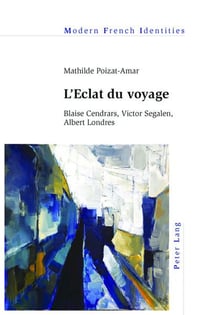 L'Eclat du voyage : Blaise Cendrars, Victor Segalen, Albert Londres