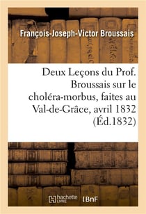 Deux lecons du prof. broussais sur le cholera-morbus, faites au val-de-grace,les 18 et 19 avril 1832