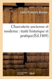 Charcuterie ancienne et moderne : traité historique et pratique(Éd.1869)