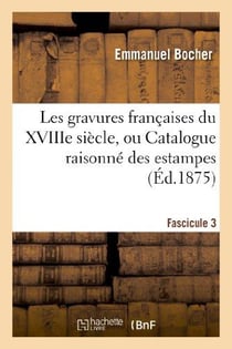 Les gravures francaises du xviiie siecle. fascicule 3 - , ou catalogue raisonne des estampes, pieces