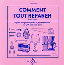 Comment tout réparer (ou presque) - le guide pratique pour arrêter de jeter vos appareils dès qu'ils tombent en panne