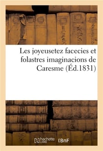 Les joyeusetez facecies et folastres imaginacions de Caresme : Prenant, Gauthier Garguille, Guillot Gorju, Roger Bontemps, Turlupin, Tabarin, Arlequin, Moulinet