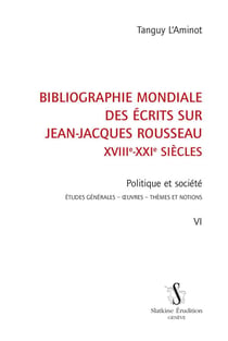 Bibliographie mondiale des écrits sur Jean-Jacques Rousseau,  XVIIIe-XXIe siècles t.6 - politique et société : études générales, oeuvres, thèmes et notions