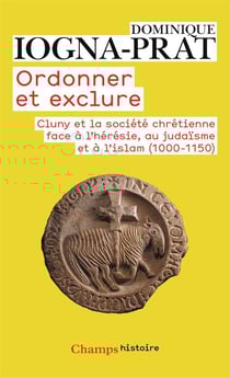 Ordonner et exclure - Cluny et la société chrétienne face à l'hérésie, au judaïsme et à l'islam (1000-1150)