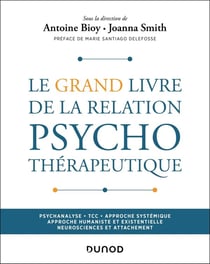 Le Grand Livre de la relation psychothérapeutique : Psychanalyse - TCC - Approche systémique - Approche humaniste et existentielle - Neurosciences et Attachement