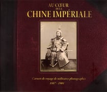 Au Coeur De La Chine Imperiale - Carnets De Voyages De Militaires Photographes 1887-1901