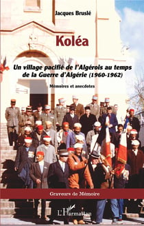 Koléa : Un village pacifié de l'Algérois au temps de la Guerre d'Algérie (1960-1962) : mémoires et anecdotes