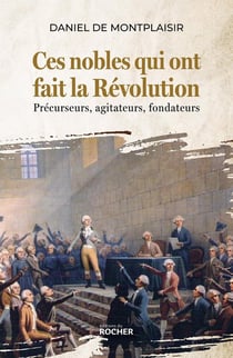 Ces nobles qui ont fait la Révolution : Précurseurs, agitateurs, fondateurs
