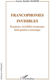 Francophonies invisibles - émergences, invisibilité romanesque, hétérogénéité et sémiotique