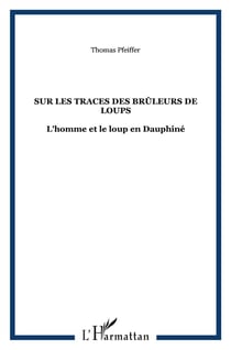 Sur les traces des brûleurs de loups - l'homme et le loup en Dauphine