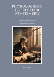 Physiologie du correcteur d'imprimerie : Exploration du métier de correcteur d'imprimerie à travers un essai humoristique sur la typographie