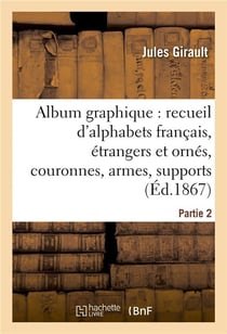 Album graphique, recueil d'alphabets français, étrangers et ornés, couronnes, armes : supports, chiffres entrelacés et ornés. Partie 2