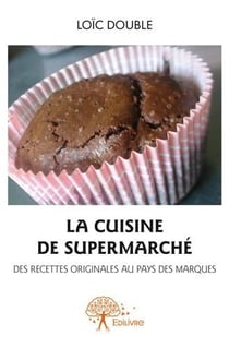 La cuisine de supermarché - des recettes originales au pays des marques