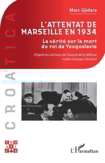 L'attentat de Marseille en 1934 : La vérité sur la mort du roi de Yougoslavie, d'après les archives de l'avocat de la défense maître Georges Desbons