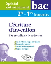 Spécial entraînement bac - 2de/1res toutes séries - l'écriture d'invention, du brouillon à la rédaction - la méthode étape par étape - exemples guidés - entraînements ciblés - sujets corrigés