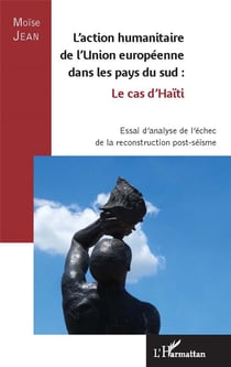L'action humanitaire de l'Union europeenne dans les pays du sud - le cas d'Haïti - essai d'analyse de l'échec de la reconstruction post-séisme