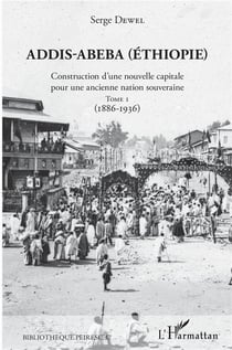 Addis-Abeba (Ethiopie) - construction d'une nouvelle capitale pour une ancienne nation souveraine t.1 - 1886-1936