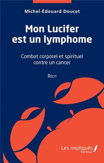 Mon lucifer est un lymphome : combat corporel et spirituel contre un cancer