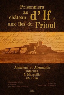Prisonniers au chateau d'If et aux îles du Frioul - Alsaciens et Allemands internés à Marseille en 1914