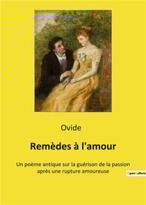 Remedes a l'amour - un poeme antique sur la guerison de la passion apres une rupture amoureuse