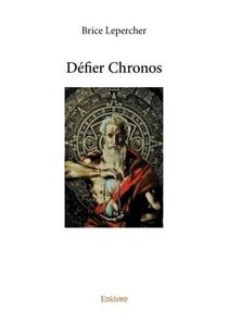 Defier chronos - chronos : dieu du temps et de la destinee dans la mythologie grecque
