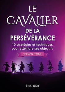 Le cavalier de la perseverance (version femme) - 10 strategies et techniques pour atteindre ses obje