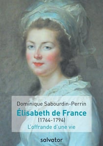 Elisabeth de France (1764-1794) - l'offrande d'une vie