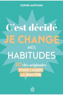 C'est décidé, je change mes habitudes : 30 clés originales pour casser la routine