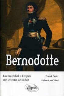 Bernadotte - un maréchal d'Empire sur le trône de Suède
