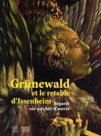 Grünewald et le retable d'issenheim - regards sur un chef-d'oeuvre
