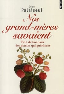 Nos grands-mères savaient - petit dictionnaire des plantes qui guérissent