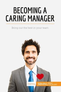Becoming a Caring Manager : Bring out the best in your team