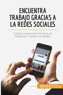 Encuentra trabajo gracias a las redes sociales : Cuida tu reputaciÃ³n en lÃ­nea en Facebook, Twitter y LinkedIn
