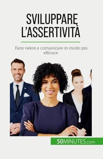 Sviluppare l'assertività : Farsi valere e comunicare in modo più efficace