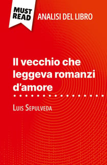 Il vecchio che leggeva romanzi d'amore di Luis Sepulveda (Analisi del libro) : Analisi completa e sintesi dettagliata del lavoro