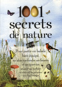 1001 secrets de nature - pour partir en balade bien équipé, ne plus confondre un faucon et un épervier, réussir un herbier et observer les animaux sans les déranger