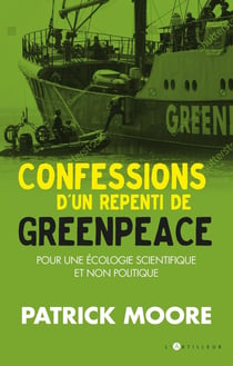Confessions d'un repenti de Greenpeace - pour une écologie scientifique et non politique