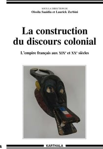Construction du discours colonial - L'empire français aux XIXe et XXe siècles (La)