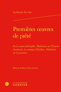 Premières ?uvres de piété : De la saincte philosophie Méditation sur l'Oraison dominicale Le Cantique d'Ezéchias Méditation sur les pseaumes