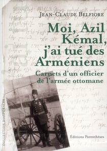 Moi, Azil Kémal, j'ai tue des Armeniens - carnets d'un officier de l'armée ottomane