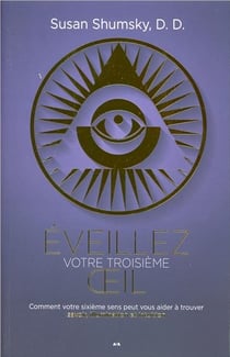 Éveillez votre troisième oeil - comment votre sixième sens peut vous aider à trouver savoir, illumination et intuition