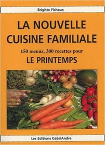 La nouvelle cuisine familiale - 150 menus, 300 recettes pour le printemps